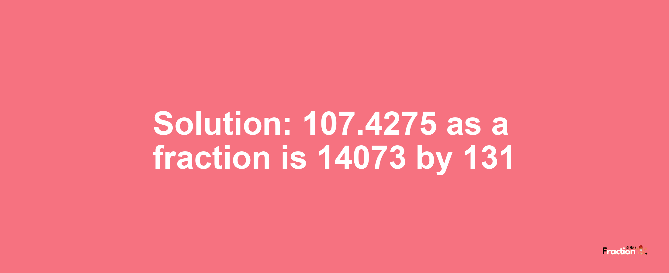 Solution:107.4275 as a fraction is 14073/131